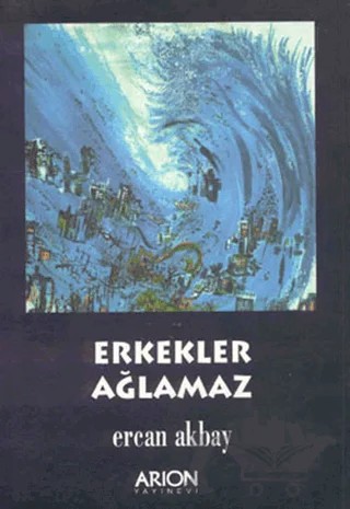 Erkekler Ağlamaz – Ercan Akbay – Arion Yayınevi kitap kapağı