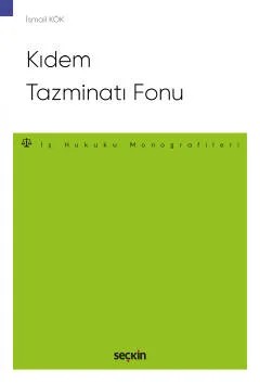 Kıdem Tazminatı Fonu – İş Hukuku Monografileri – – İsmail Kök – Seçkin Yayıncılık kitap kapağı