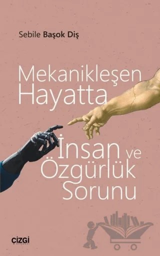 Mekanikleşen Hayatta İnsan ve Özgürlük Sorunu – Sebile Başok Diş – Çizgi Kitabevi Yayınları kitap kapağı