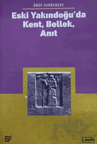 Eski Yakındoğu’da Kent, Bellek, Anıt – Ömür Harmanşah – Koç Üniversitesi Yayınları kitap kapağı