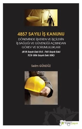 4857 Sayılı İş Kanunu Döneminde İşveren ve İşçilerin İş Sağlığı ve Güvenliği Açısından Görev ve Sorumlulukları – Selim Gündüz – Hiperlink Yayınları kitap kapağı