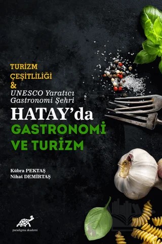 Turizm Çeşitliliği ve UNESCO Yaratıcı Gastronomi Şehri Hatay'da Gastronomi ve Turizm – Kübra Pektaş, Nihat Demirtaş – Paradigma Akademi Yayınları kitap kapağı