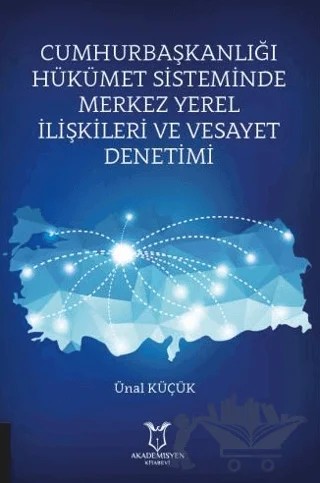 Cumhurbaşkanlığı Hükümet Sisteminde Merkez Yerel İlişkileri ve Vesayet Denetimi – Ünal Küçük – Akademisyen Kitabevi kitap kapağı