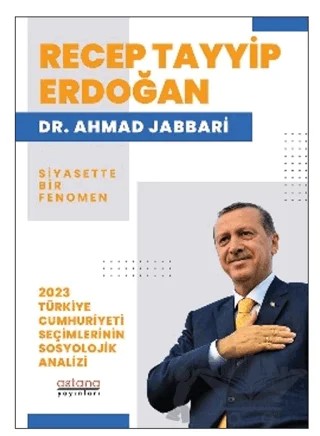 Recep Tayyip Erdoğan Siyasette Bir Fenomen - 2023 Türkiye Cumhuriyeti Seçimlerinin Sosyolojik Analizi – Ahmad Jabbari – Astana Yayınları kitap kapağı