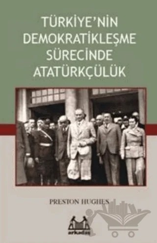 Türkiye’nin Demokratikleşme Sürecinde Atatürkçülük – Preston Hughes – Arkadaş Yayınları kitap kapağı