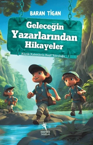 Geleceğin Yazarlarından Hikayeler - Küçük Kalemlerin Keşif Yolculuğu (8+Yaş) – Baran Tigan – Öğretmen Yazarlar kitap kapağı