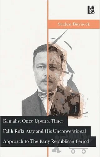 Kemalist Once Upon a Time: Falih Rıfkı Atay and His Unconventional Approach to the Early Republican Period – Seçkin Büyücek – Libra Yayınları kitap kapağı