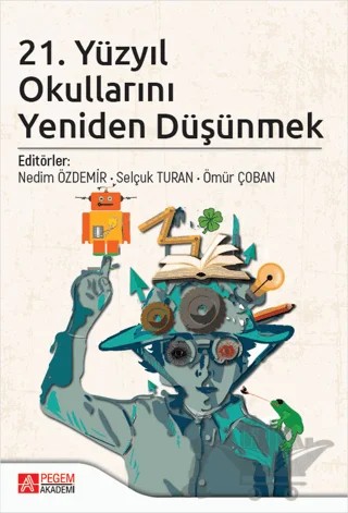 21. Yüzyıl Okullarını Yeniden Düşünmek – Ahmet Yirmibeş, Atilla Özdemir, Bayram Gökbulut, Burcu Akkaya, Canay Pekbay, Celalettin Özden, Duygu Özen Kılıç, Elif Gamze Özcan, Elif Yılmaz, Feyza Gün, Hatice Turan, Mehmet Durnalı, Mehmet Tufan Yalçın, Nedim Özdemir, Okan Bilgin, Ömür Çoban, Ramazan Atasoy, Safiye Çiğdem Gören, Selçuk Turan – Pegem Akademi Yayıncılık kitap kapağı