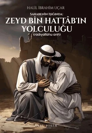 Sahabenin Işığında: Zeyd Bin Hattab’ın Yolculuğu (Radıyallahu Anh) – Halil İbrahim Uçar – Akıl Fikir Yayınları kitap kapağı