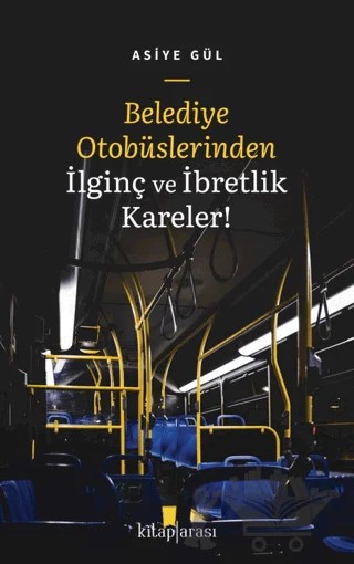 Belediye Otobüslerinden İlginç ve İbretlik Kareler! – Asiye Gül – Kitap Arası kitap kapağı