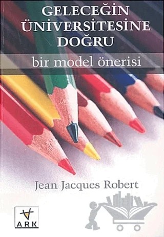 Geleceğin Üniversitesine DoğruBir Model Önerisi – Jean Jacques Robert – Ark Kitapları kitap kapağı