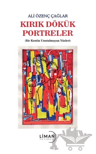 Kırık Dökük Portreler-Bir Kentin Unutulmayan Yüzleri – Ali Özenç Çağlar – Liman Yayınevi kitap kapağı