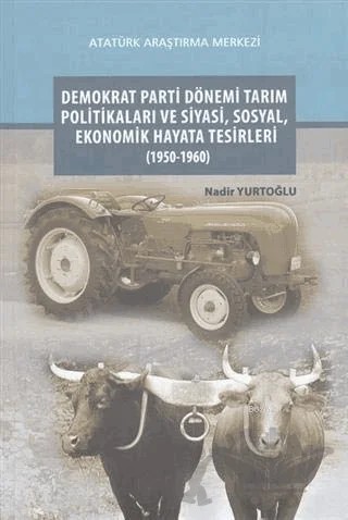 Demokrat Parti Dönemi Tarım Politikaları ve Siyasi, Sosyal, Ekonomik Hayata Tesirleri (1950-1960) – Nadir Yurtoğlu – Atatürk Araştırma Merkezi kitap kapağı