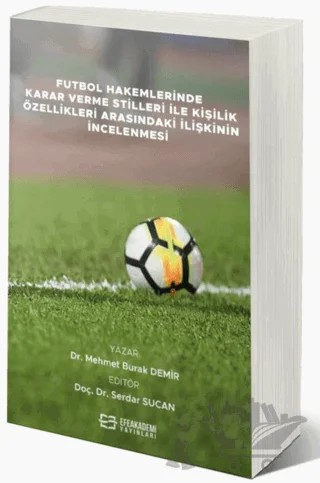 Futbol Hakemlerinde Karar Verme Stilleri İle Kişilik Özellikleri Arasındaki İlişkinin İncelenmesi – Mehmet Burak Demir – Efe Akademi Yayınları kitap kapağı