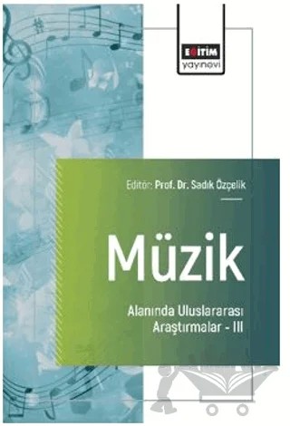 Müzik Alanında Uluslararası Araştırmalar – III – Tolgahan Bay, Hakan Aykurt, Bilgen Özcan Coşkunsoy, Bahar Güdek, Seyhan Canyakan, Arcan Bilginer Beşikçi – Eğitim Yayınevi - Bilimsel Eserler kitap kapağı