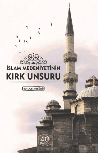 İslam Medeniyetinin Kırk Unsuru – Kolektif – 40’lar Kulübü Yayınevi kitap kapağı