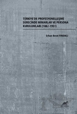 Türkiye’de Profesyonelleşme Sürecinde Mimarlar ve Persona Kurulumları (1882-1951) – Erhan Berat Fındıklı – Paradigma Akademi Yayınları kitap kapağı