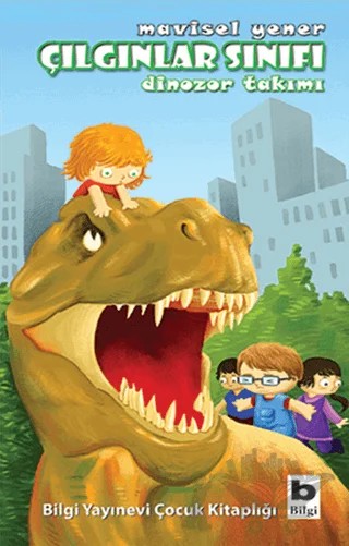 Çılgınlar Sınıfı - Dinozor Takımı – Mavisel Yener – Bilgi Yayınevi kitap kapağı