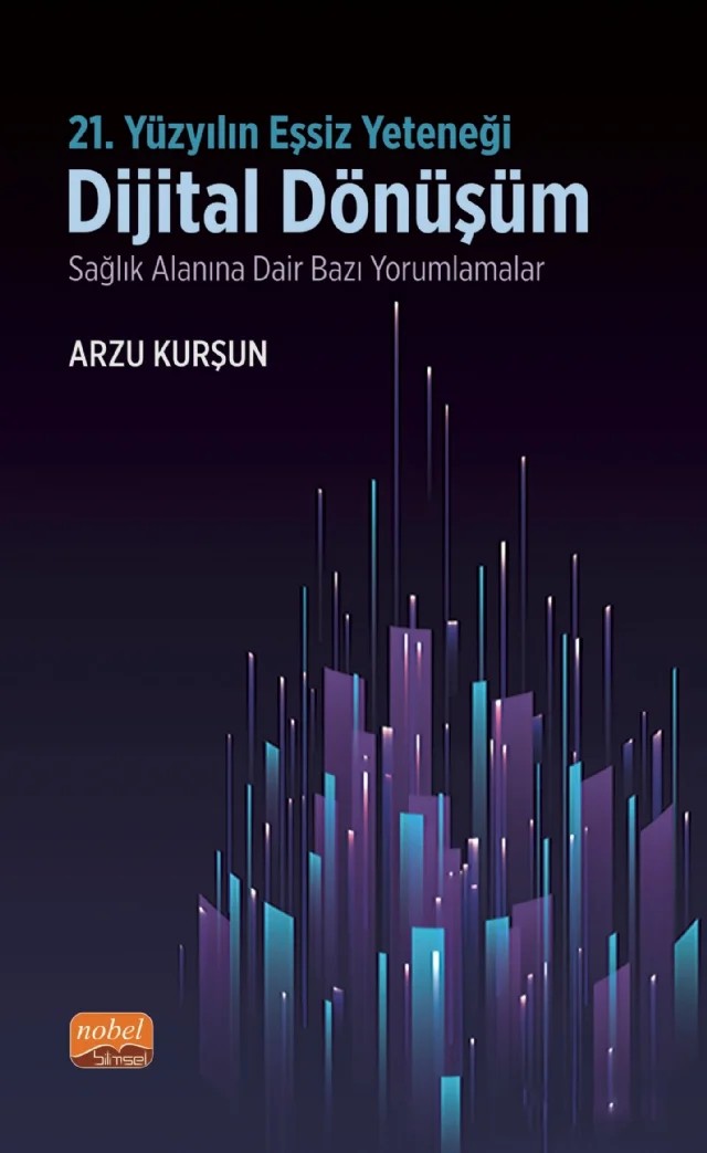 21. YÜZYILIN EŞSİZ YETENEĞİ: DİJİTAL DÖNÜŞÜM - Sağlık Alanına Dair Bazı Yorumlamalar – Arzu Kurşun – Nobel Bilimsel Eserler kitap kapağı