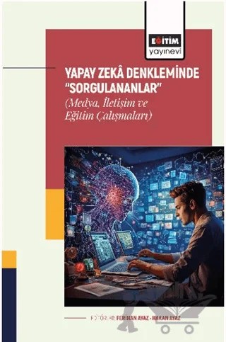 Yapay Zekâ Denkleminde “Sorgulananlar” (Medya, İletişim ve Eğitim Çalışmaları) – Revşan Şen, Tuğba Akdal, Ferihan Ayaz, Hakan Ayaz, Dilek Turan Eroğlu, Esra Karakuş Umar, Nurgül Toka, Rabia Demir, Ayça Çekiç Akyol, Mehmet Anıl Ünal, İlker Zor, Süleyman Temur – Eğitim Yayınevi - Bilimsel Eserler kitap kapağı