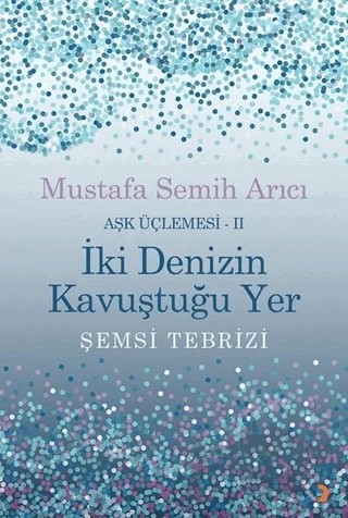 İki Denizin Kavuştuğu Yer Şemsi Tebrizi - Aşk Üçlemesi 2 – Mustafa Semih Arıcı – Cinius Yayınları kitap kapağı