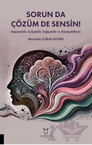 Sorun da Çözüm de Sensin! (Büyüyebilir, Gelişebilir, Değişebilir ve Dönüşebilirsin) – Mustafa Zülküf Altan – Akademisyen Kitabevi kitap kapağı