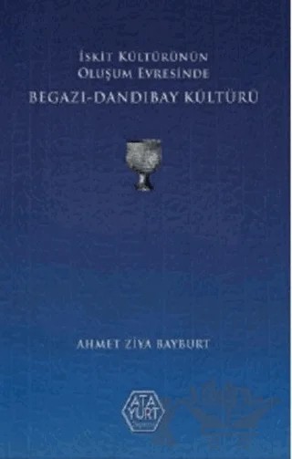 İskit Kültürünün Oluşum Evresinde Begazı - Dandıbay Kültürü – Ahmet Ziya Bayburt – Atayurt Yayınevi kitap kapağı