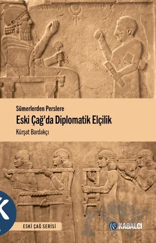 Sümerlerden Perslere Eski Çağda Diplomatik Elçilik – Kürşat Bardakçı – Kabalcı Yayınevi - Doruk Yayınları kitap kapağı
