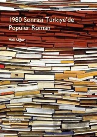 1980 Sonrası Türkiye’de Popüler Roman – Veli Uğur – Koç Üniversitesi Yayınları kitap kapağı