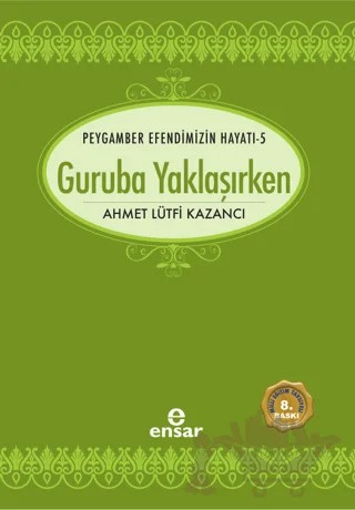 Peygamber Efendimizin Hayatı 5 - Guruba Yaklaşırken – Ahmet Lütfi Kazancı – Ensar Neşriyat kitap kapağı