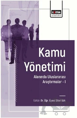 Kamu Yönetimi Alanında Uluslararası Araştırmalar I – Sibel Gök, Seyida Erkek, Erkan Tamtürk, Mecit Bahadır – Eğitim Yayınevi - Bilimsel Eserler kitap kapağı