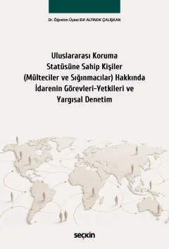 Uluslararası Koruma Statüsüne Sahip Kişiler (Mülteciler ve Sığınmacılar) Hakkında İdarenin Görevleri–Yetkileri ve Yargısal Denetim – Elif Altınok Çalışkan – Seçkin Yayıncılık kitap kapağı