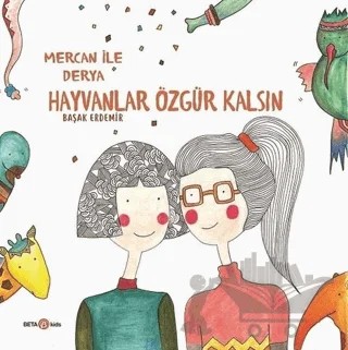 Derya ile Mercan Hayvanlar Özgür Kalsın – Başak Erdemir – Beta Kids kitap kapağı