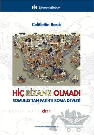 Hiç Bizans Olmadı 'Romulus'tan Fatih'e Roma Devleti' Cilt: 1 – Celalettin Basık – Türkmen Kitabevi kitap kapağı