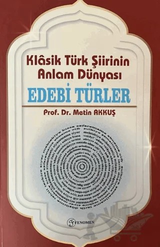 Klasik Türk Şiirinin Anlam Dünyası Edebi Türler – Metin Akkuş – Fenomen Yayıncılık kitap kapağı
