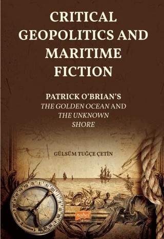 CRITICAL GEOPOLITICS AND MARITIME FICTION - Patrick O’Brian’s The Golden Ocean and The Unknown Shore – Gülsüm Tuğçe Çetin – Nobel Bilimsel Eserler kitap kapağı