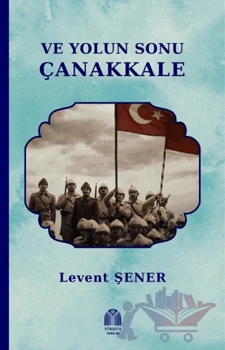 Ve Yolun Sonu Çanakkale – Levent Şener – Yükseliş Yayınları kitap kapağı