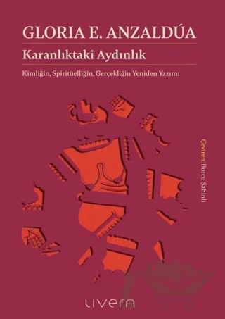 Karanlıktaki Aydınlık: Kimliğin, Spiritüelliğin, Gerçekliğin Yeniden Yazımı – Gloria E. Anzaldua – Livera Yayınevi kitap kapağı