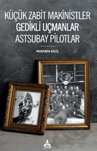 Küçük Zabit Makinistler Gedikli Uçmanlar Astsubay Pilotlar – Mustafa Kılıç – Sonçağ Yayınları kitap kapağı