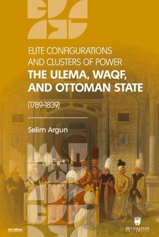 Elite Configuratıons and Clusters Of Power: The Ulema, Waqf, and Ottoman State (1789‐1839) – Selim Argun – İbn Haldun Üniversitesi Yayınları kitap kapağı