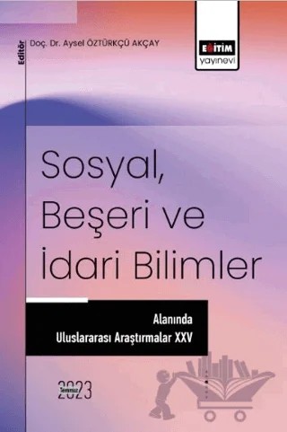 Sosyal, Beşeri ve İdari Bilimler Alanında Uluslararası Araştırmalar 25 – Kolektif – Eğitim Yayınevi - Bilimsel Eserler kitap kapağı