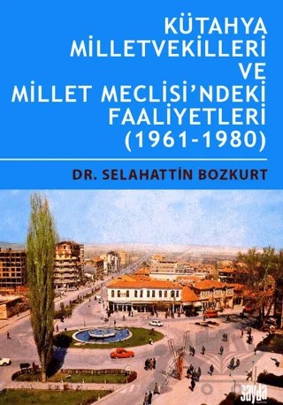 Kütahya Milletvekilleri ve Millet Meclisi’ndeki Faaliyetleri (1961-1980) – Selahattin Bozkurt – Sayda Yayınları kitap kapağı
