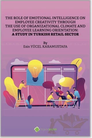 The Role of Emotional Intelligence On Employee Creativity Through The Use Of Organizational Climate and Employee Learning Orientation: A Study In Turkish Retail Sector – Esin Yücel Karamustafa – Hiperlink Yayınları kitap kapağı