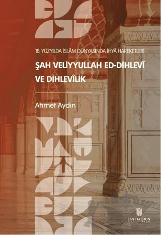 18. Yüzyılda İslam Dünyasında İhya Hareketleri: Şah Veliyyullah ed-Dihlevi ve Dihlevilik – Ahmet Aydın – İbn Haldun Üniversitesi Yayınları kitap kapağı