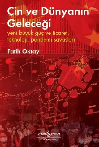 Çin ve Dünyanın Geleceği - Yeni Büyük Güç ve Ticaret, Teknoloji, Pandemi Savaşları – Fatih Oktay – İş Bankası Kültür Yayınları kitap kapağı