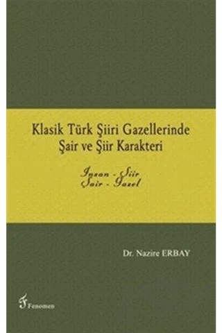 Klasik Türk Şiiri Gazellerinde Şair ve Şiir Karakteri – Nazire Erbay – Fenomen Yayıncılık kitap kapağı