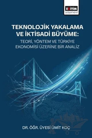 Teknolojik Yakalama ve İktisadi Büyüme: Teori, Yöntem ve Türkiye Ekonomisi Üzerine Bir Analiz – Ümit Koç – Eğitim Yayınevi - Bilimsel Eserler kitap kapağı