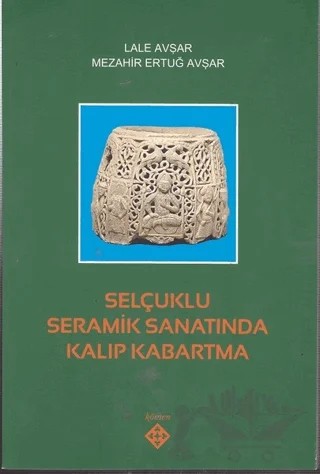 Selçuklu Seramik Sanatında Kalıp Kabartma – Lale Avşar, Mezahir Ertuğ Avşar – Kömen Yayınları kitap kapağı