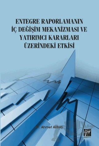 Entegre Raporlamanın İç Değişim Mekanizması ve Yatırımcı Kararları Üzerindeki Etkisi – Ahmet Akbaş – Gazi Kitabevi kitap kapağı