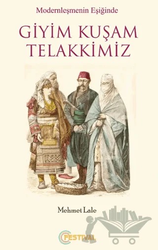 Modernleşmenin Eşiğinde Giyim Kuşam Telakkimiz – Mehmet Lale – Festival Yayıncılık kitap kapağı